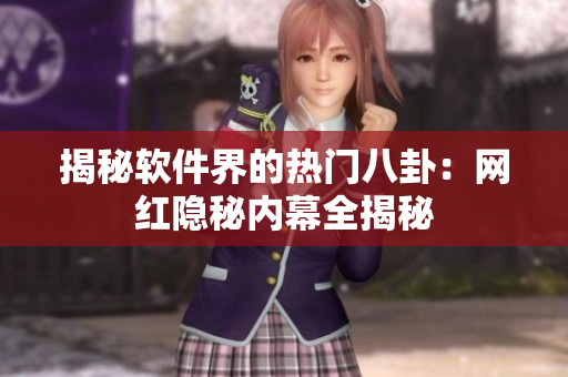 揭秘軟件界的熱門(mén)八卦：網(wǎng)紅隱秘內(nèi)幕全揭秘