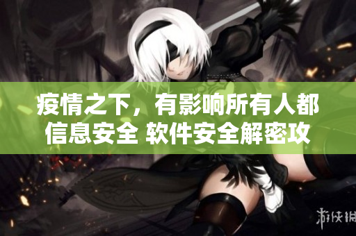 疫情之下，有影響所有人都信息安全 軟件安全解密攻防心得分享