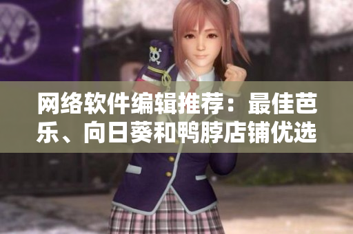 網(wǎng)絡(luò)軟件編輯推薦：最佳芭樂、向日葵和鴨脖店鋪優(yōu)選