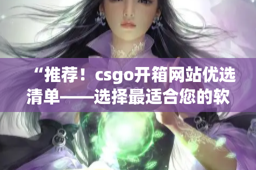 “推薦！csgo開箱網(wǎng)站優(yōu)選清單——選擇最適合您的軟件”