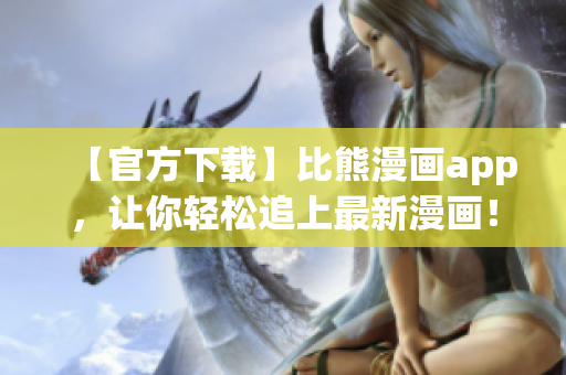 【官方下載】比熊漫畫app，讓你輕松追上最新漫畫！