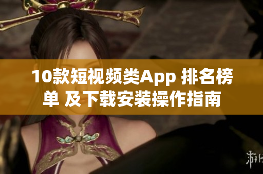 10款短視頻類App 排名榜單 及下載安裝操作指南