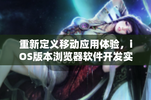 重新定義移動應(yīng)用體驗，iOS版本瀏覽器軟件開發(fā)實戰(zhàn)分享