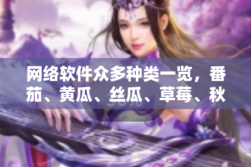 網(wǎng)絡(luò)軟件眾多種類一覽，番茄、黃瓜、絲瓜、草莓、秋葵全知道