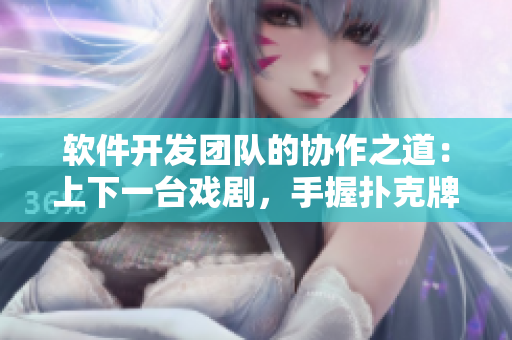 軟件開(kāi)發(fā)團(tuán)隊(duì)的協(xié)作之道：上下一臺(tái)戲劇，手握撲克牌謀定軟件未來(lái)
