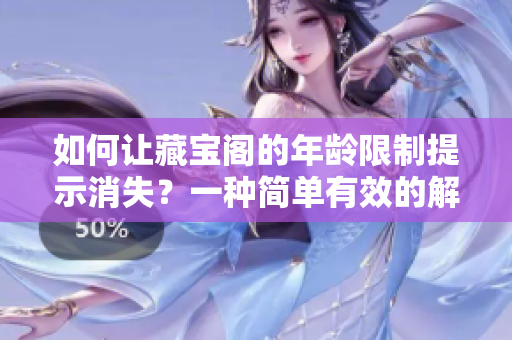 如何讓藏寶閣的年齡限制提示消失？一種簡(jiǎn)單有效的解決方法