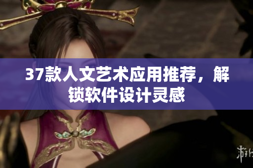 37款人文藝術(shù)應(yīng)用推薦，解鎖軟件設(shè)計(jì)靈感