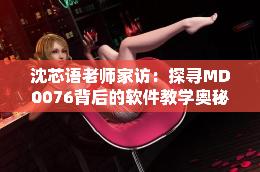沈芯語老師家訪：探尋MD0076背后的軟件教學奧秘