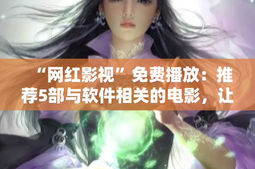 “網(wǎng)紅影視”免費(fèi)播放：推薦5部與軟件相關(guān)的電影，讓你暢享科技魅力！