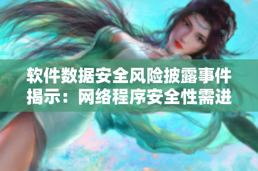 軟件數(shù)據(jù)安全風險披露事件揭示：網(wǎng)絡程序安全性需進一步完善
