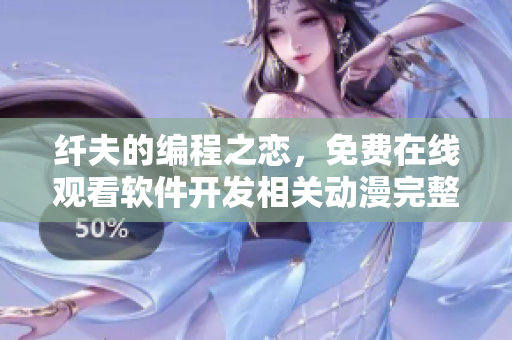 纖夫的編程之戀，免費(fèi)在線觀看軟件開(kāi)發(fā)相關(guān)動(dòng)漫完整版
