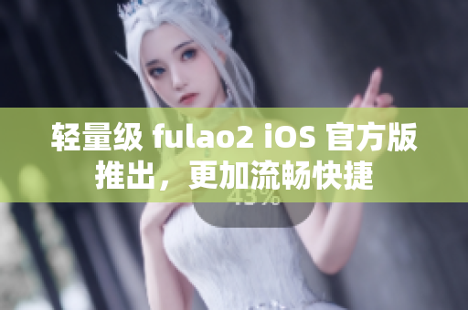 輕量級 fulao2 iOS 官方版推出，更加流暢快捷