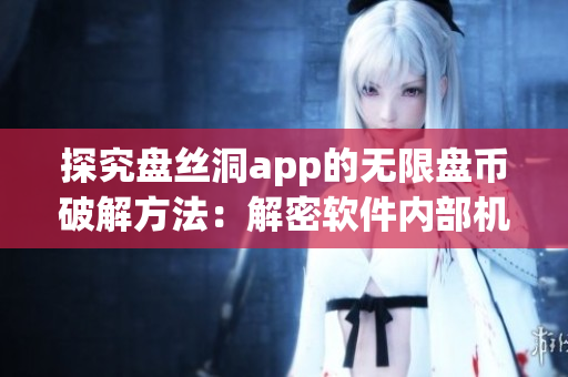 探究盤絲洞app的無(wú)限盤幣破解方法：解密軟件內(nèi)部機(jī)制