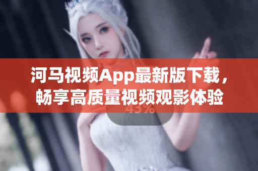 河馬視頻App最新版下載，暢享高質(zhì)量視頻觀影體驗