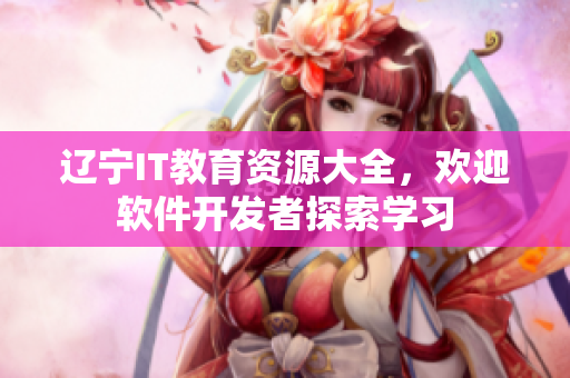 遼寧IT教育資源大全，歡迎軟件開發(fā)者探索學習