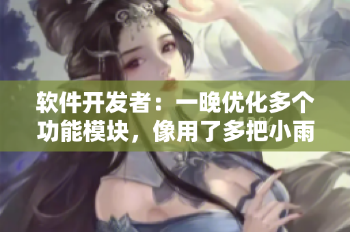 軟件開發(fā)者：一晚優(yōu)化多個功能模塊，像用了多把小雨傘