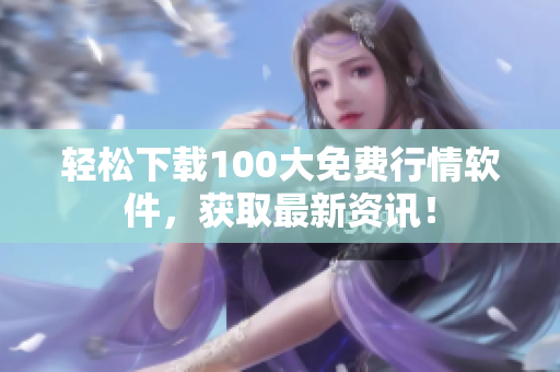 輕松下載100大免費行情軟件，獲取最新資訊！