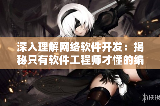 深入理解網(wǎng)絡(luò)軟件開發(fā)：揭秘只有軟件工程師才懂的編程動畫