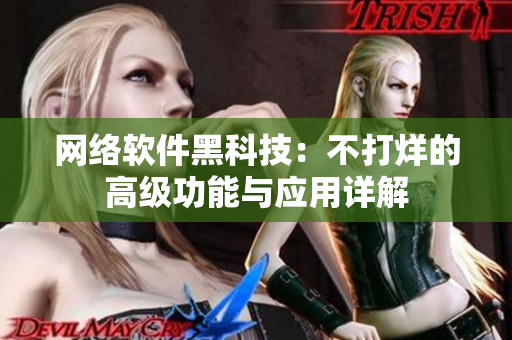 網(wǎng)絡(luò)軟件黑科技：不打烊的高級(jí)功能與應(yīng)用詳解