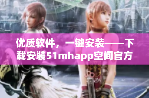 優(yōu)質(zhì)軟件，一鍵安裝——下載安裝51mhapp空間官方版