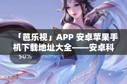 「芭樂視」APP 安卓蘋果手機(jī)下載地址大全——安卓科技網(wǎng)重磅推薦