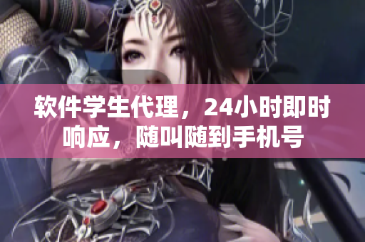 軟件學(xué)生代理，24小時(shí)即時(shí)響應(yīng)，隨叫隨到手機(jī)號(hào)