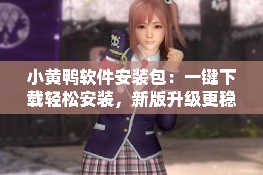 小黃鴨軟件安裝包：一鍵下載輕松安裝，新版升級更穩(wěn)定
