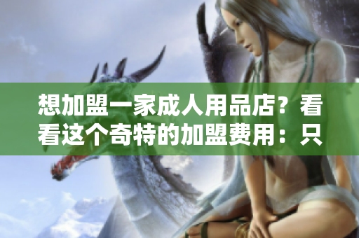 想加盟一家成人用品店？看看這個(gè)奇特的加盟費(fèi)用：只需一只香蕉！