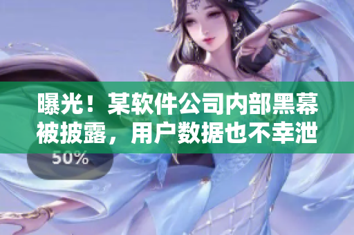 曝光！某軟件公司內(nèi)部黑幕被披露，用戶數(shù)據(jù)也不幸泄露