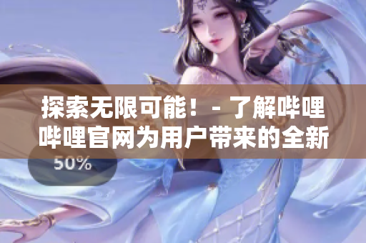 探索無限可能！- 了解嗶哩嗶哩官網為用戶帶來的全新精彩體驗