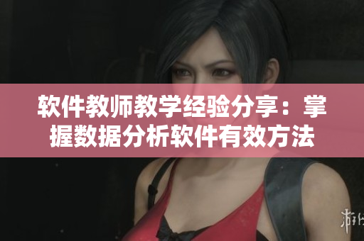 軟件教師教學(xué)經(jīng)驗分享：掌握數(shù)據(jù)分析軟件有效方法
