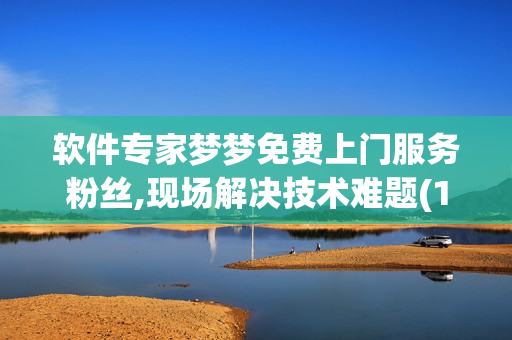 軟件專家夢夢免費(fèi)上門服務(wù)粉絲,現(xiàn)場解決技術(shù)難題(1)