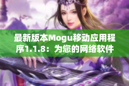 最新版本Mogu移動(dòng)應(yīng)用程序1.1.8：為您的網(wǎng)絡(luò)軟件體驗(yàn)帶來全新升級(jí)