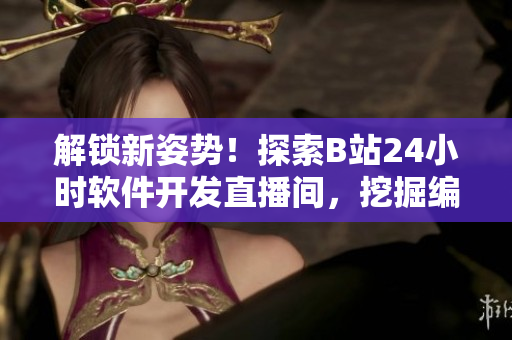 解鎖新姿勢！探索B站24小時軟件開發(fā)直播間，挖掘編程技能的秘密