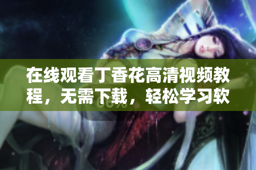 在線觀看丁香花高清視頻教程，無需下載，輕松學(xué)習(xí)軟件開發(fā)技能
