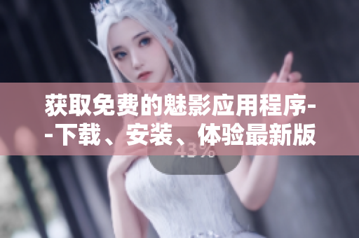獲取免費的魅影應(yīng)用程序--下載、安裝、體驗最新版本