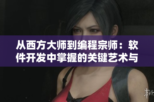 從西方大師到編程宗師：軟件開發(fā)中掌握的關鍵藝術與技能