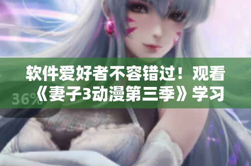 軟件愛好者不容錯過！觀看《妻子3動漫第三季》學(xué)習(xí)軟件開發(fā)技巧！