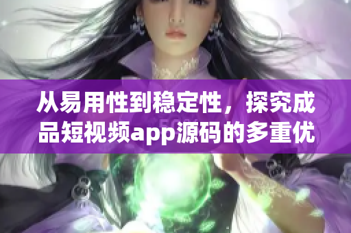 從易用性到穩(wěn)定性，探究成品短視頻app源碼的多重優(yōu)點(diǎn)。