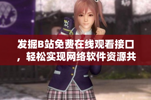 發(fā)掘B站免費在線觀看接口，輕松實現(xiàn)網(wǎng)絡軟件資源共享