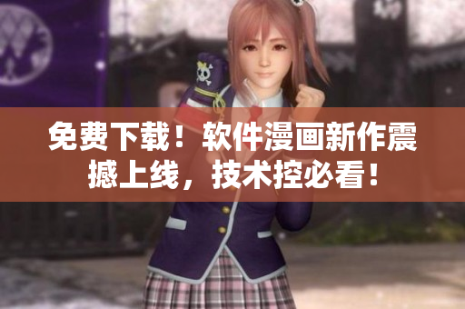 免費(fèi)下載！軟件漫畫新作震撼上線，技術(shù)控必看！