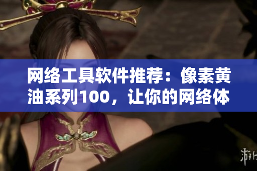 網(wǎng)絡工具軟件推薦：像素黃油系列100，讓你的網(wǎng)絡體驗更加流暢