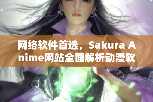 網(wǎng)絡(luò)軟件首選，Sakura Anime網(wǎng)站全面解析動(dòng)漫軟件產(chǎn)業(yè)