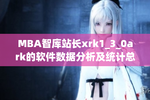 MBA智庫(kù)站長(zhǎng)xrk1_3_0ark的軟件數(shù)據(jù)分析及統(tǒng)計(jì)總結(jié)