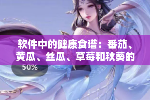 軟件中的健康食譜：番茄、黃瓜、絲瓜、草莓和秋葵的全面介紹