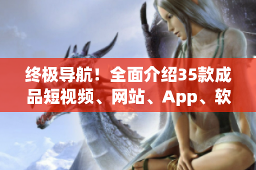 終極導(dǎo)航！全面介紹35款成品短視頻、網(wǎng)站、App、軟件，任你挑選！