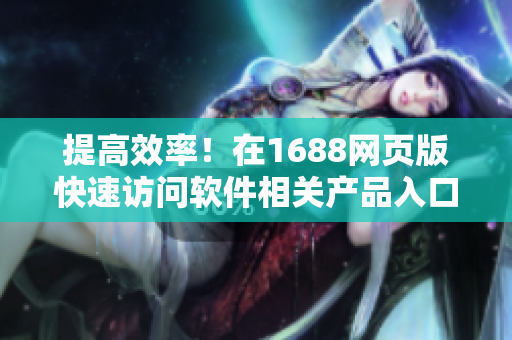 提高效率！在1688網(wǎng)頁(yè)版快速訪問(wèn)軟件相關(guān)產(chǎn)品入口的方法