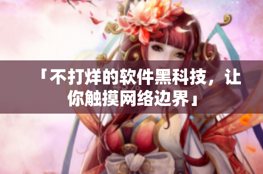 「不打烊的軟件黑科技，讓你觸摸網(wǎng)絡(luò)邊界」