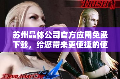 蘇州晶體公司官方應(yīng)用免費下載，給您帶來更便捷的使用體驗
