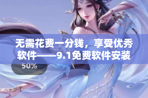 無需花費(fèi)一分錢，享受優(yōu)秀軟件——9.1免費(fèi)軟件安裝指南